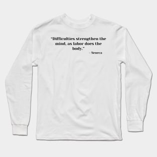 Stoicism Quote “Difficulties strengthen the mind, as labor does the body.” Lucius Annaeus Seneca Long Sleeve T-Shirt